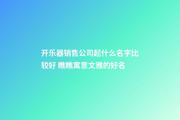 开乐器销售公司起什么名字比较好 瞧瞧寓意文雅的好名